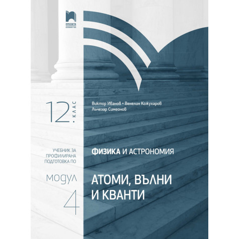 Физика и астрономия за 12. клас. Профилирана подготовка. Модул 4: Атоми, вълни и кванти