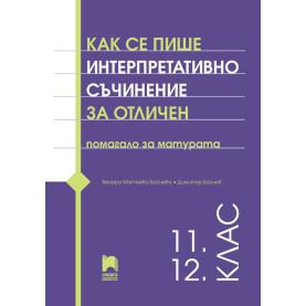 Как се пише интерпретативно съчинение за отличен. Помагало за матурата. 11. – 12. клас