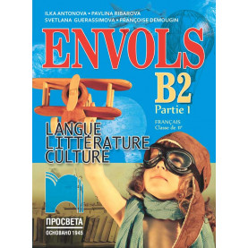 ЕNVOLS B2 (Partie 1). Français classe de 11e. Учебник по френски език за 11. клас, част първа, профилирана подготовка