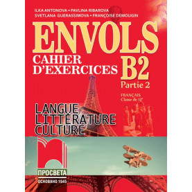 ЕNVOLS B2 (Partie 2). Cahier d’exercices. Учебна тетрадка по френски език за 12. клас, част втора, профилирана подготовка