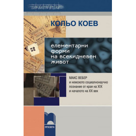 Елементарни форми на всекидневен живот. Макс Вебер и немското социалнонаучно познание от края на XIX и началото на ХХ в.
